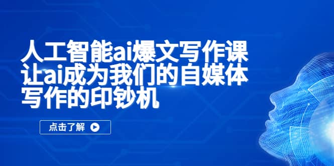 人工智能ai爆文写作课，让ai成为我们的自媒体写作的印钞机_金轩项目库