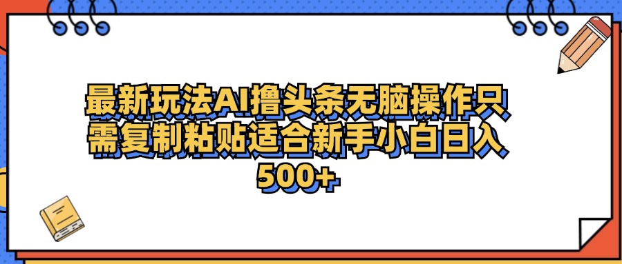 最新AI头条撸收益，日入500＋  只需无脑粘贴复制_金轩项目库