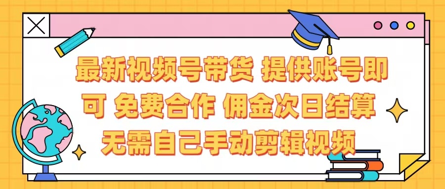 最新视频号带货  免费合作 提供账号即可 佣金次日结算每天都结算 无需自己剪辑 省时省力 直接发布即可_金轩项目库