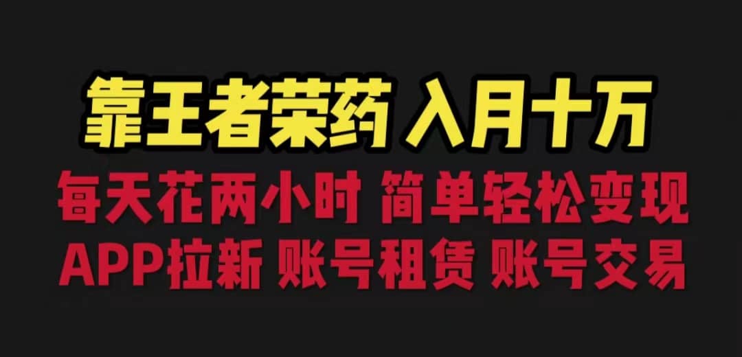 靠王者荣耀，月入十万，每天花两小时。多种变现，拉新、账号租赁，账号交易_金轩项目库