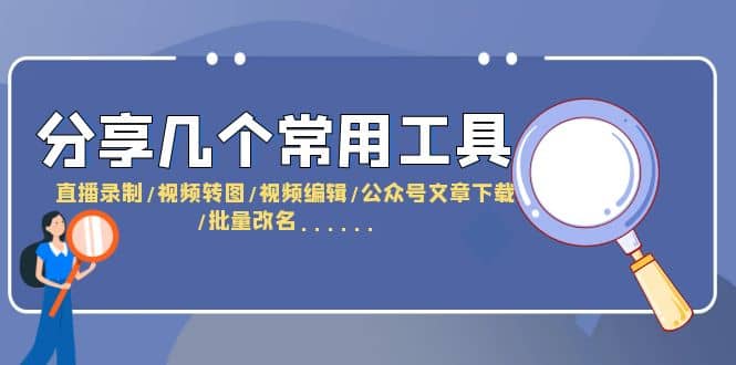 分享几个常用工具 直播录制/视频转图/视频编辑/公众号文章下载/改名……_金轩项目库