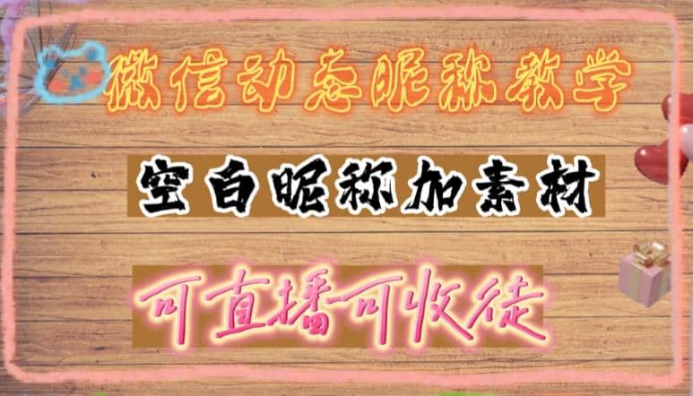 微信动态昵称设置方法，可抖音直播引流，日赚上百【详细视频教程+素材】_金轩项目库