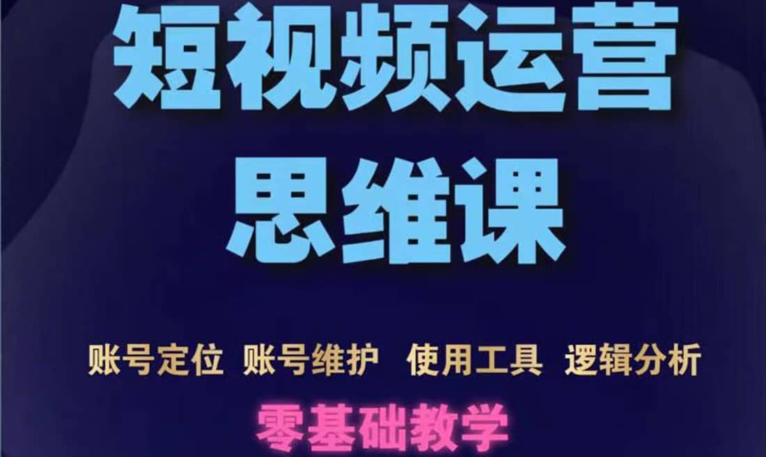 短视频运营思维课：账号定位+账号维护+使用工具+逻辑分析（10节课）_金轩项目库
