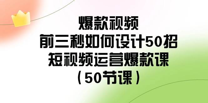 爆款视频-前三秒如何设计50招：短视频运营爆款课（50节课）_金轩项目库