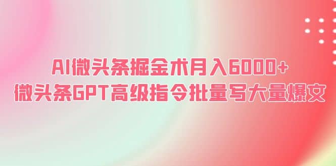 AI微头条掘金术月入6000+ 微头条GPT高级指令批量写大量爆文_金轩项目库