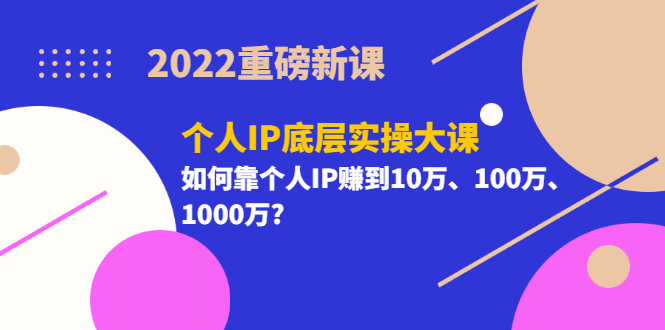 2022重磅新课《个人IP底层实操大课》如何靠个人IP赚到10万、100万、1000万_金轩项目库