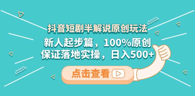 抖音短剧半解说原创玩法，新人起步篇，100%原创，保证落地实操，日入500+_金轩项目库