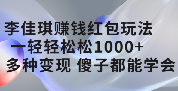 李佳琪赚钱红包玩法，一天轻轻松松1000+，多种变现，傻子都能学会_金轩项目库