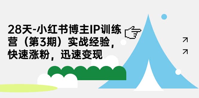 28天-小红书博主IP训练营（第3期）实战经验，快速涨粉，迅速变现_金轩项目库