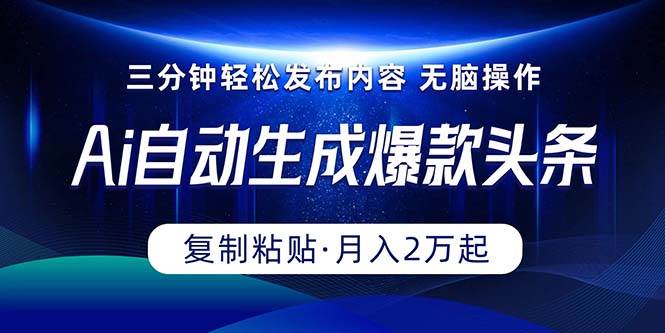Ai一键自动生成爆款头条，三分钟快速生成，复制粘贴即可完成， 月入2万+_金轩项目库