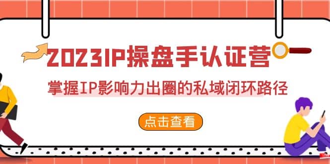 2023·IP操盘手·认证营·第2期，掌握IP影响力出圈的私域闭环路径（35节）_金轩项目库