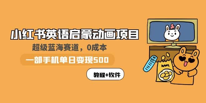 小红书英语启蒙动画项目：蓝海赛道 0成本，一部手机日入500+（教程+资源）_金轩项目库