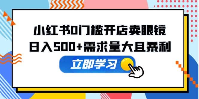 小红书0门槛开店卖眼镜，一部手机可操作_金轩项目库