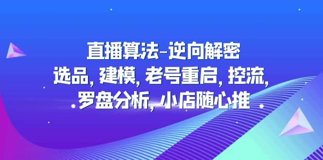 直播算法-逆向解密：选品，建模，老号重启，控流，罗盘分析，小店随心推_金轩项目库