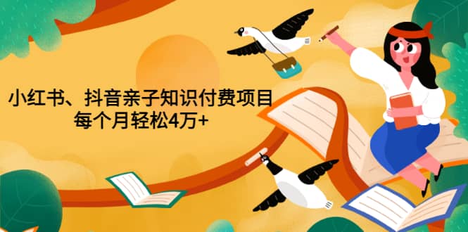 重磅发布小红书、抖音亲子知识付费项目，每个月轻松4万+（价值888元）_金轩项目库