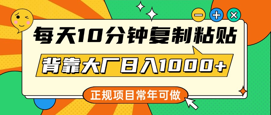 每天10分钟，复制粘贴，背靠大厂日入1000+，正规项目，常年可做_金轩项目库
