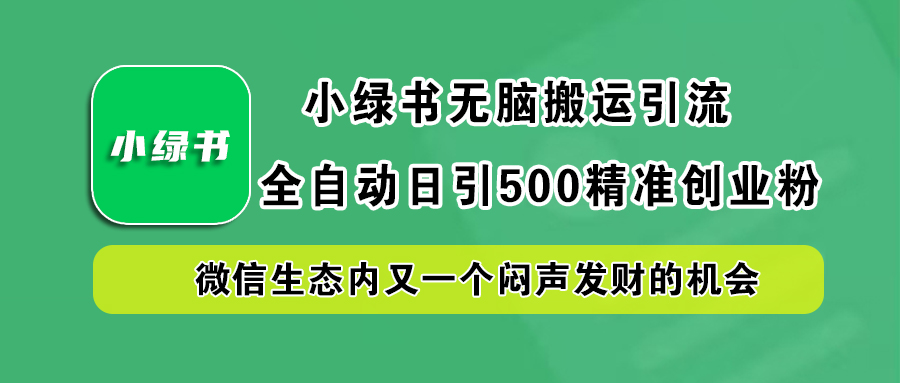 小绿书小白无脑搬运引流，全自动日引500精准创业粉，微信生态内又一个闷声发财的机会_金轩项目库