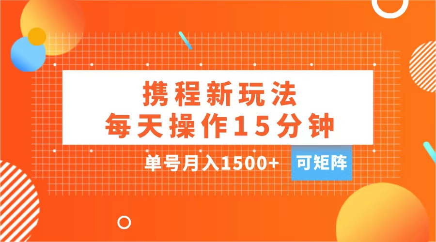 玩赚携程APP，每天简单操作15分钟，单号月入1500+，可矩阵_金轩项目库