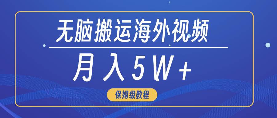 无脑搬运海外短视频，3分钟上手0门槛，月入5W+_金轩项目库