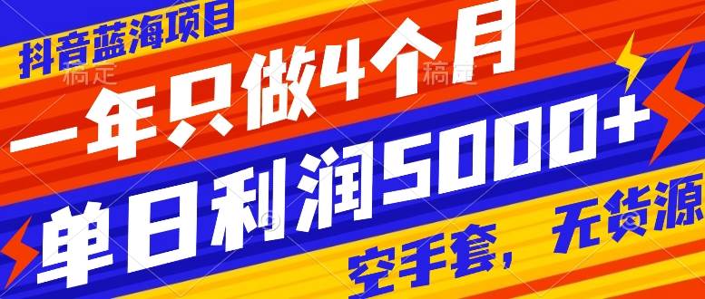 抖音蓝海项目，一年只做4个月，空手套，无货源，单日利润5000+_金轩项目库