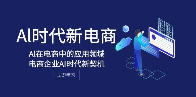 Al-时代新电商，Al在电商中的应用领域，电商企业AI时代新契机_金轩项目库