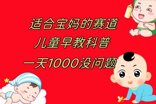 儿童早教科普，一单29.9–49.9，一天1000问题不大_金轩项目库