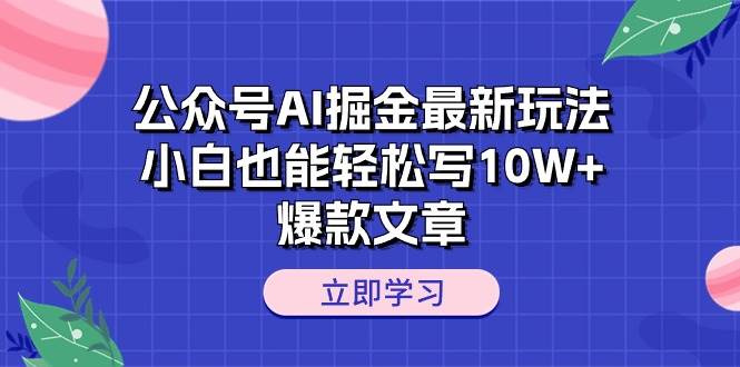 公众号AI掘金最新玩法，小白也能轻松写10W+爆款文章_金轩项目库