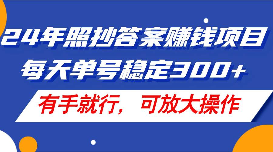 24年照抄答案赚钱项目，每天单号稳定300+，有手就行，可放大操作_金轩项目库