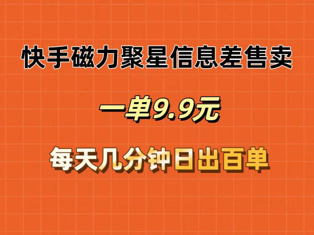 快手磁力聚星信息差售卖，一单9.9.每天几分钟，日出百单_金轩项目库