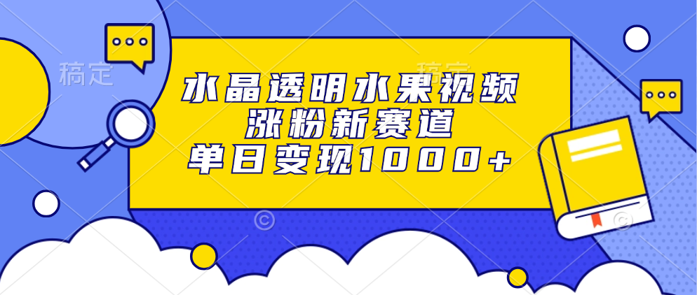水晶透明水果视频，涨粉新赛道，单日变现1000+_金轩项目库