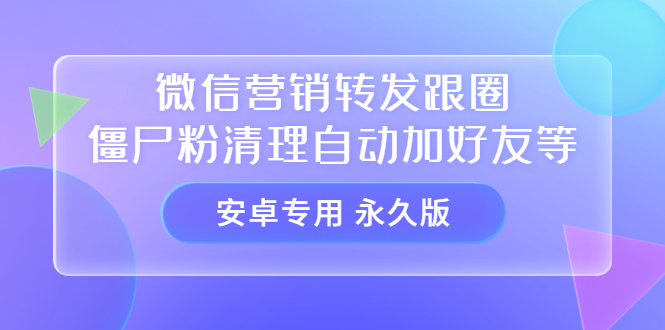 【安卓专用】微信营销转发跟圈僵尸粉清理自动加好友等【永久版】_金轩项目库