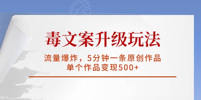 毒文案升级玩法，流量爆炸，5分钟一条原创作品，单个作品变现500+_金轩项目库