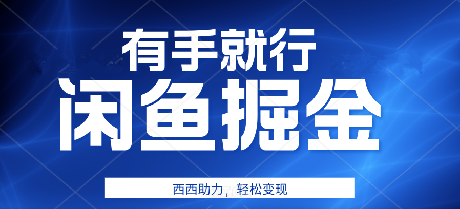有手就行，咸鱼掘金4.0，轻松变现，小白也能日入500+_金轩项目库