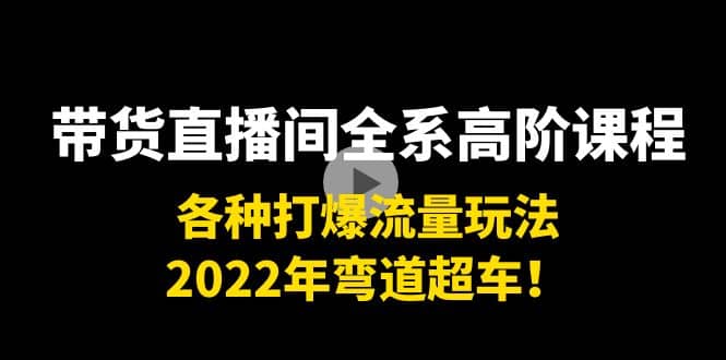 带货直播间全系高阶课程：各种打爆流量玩法，2022年弯道超车_金轩项目库