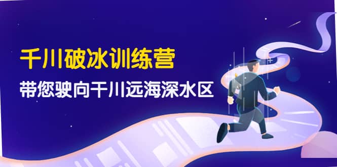 千川破冰训练营，带您驶向干川远海深水区-价值499元_金轩项目库