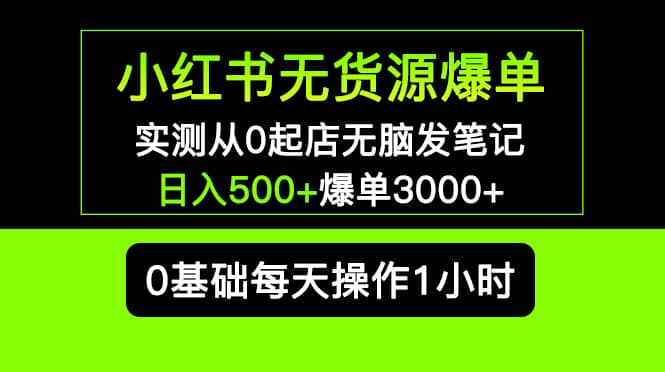 小红书无货源爆单 实测从0起店无脑发笔记爆单3000+长期项目可多店_金轩项目库