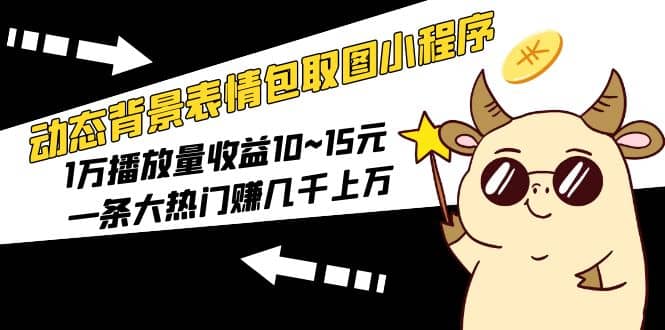 动态背景表情包取图小程序，1万播放量收益10~15元_金轩项目库