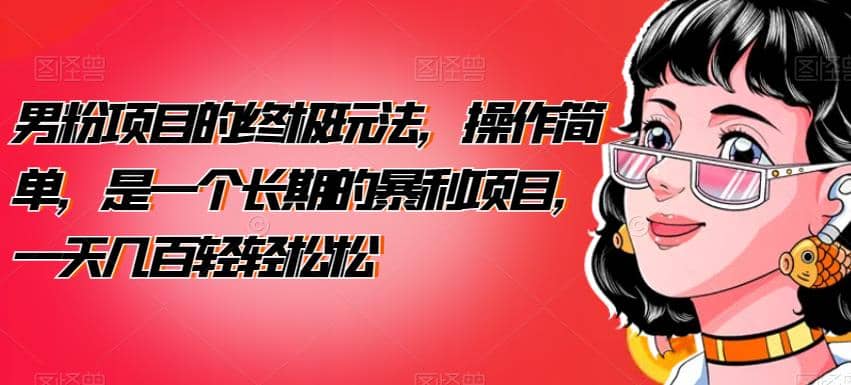 男粉项目的终极玩法，操作简单，是一个长期的暴利项目，一天几百轻轻松松【揭秘】_金轩项目库