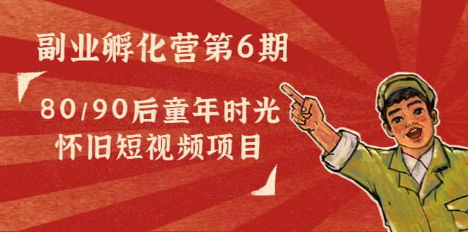 副业孵化营第6期：80/90后童年时光怀旧短视频项目_金轩项目库