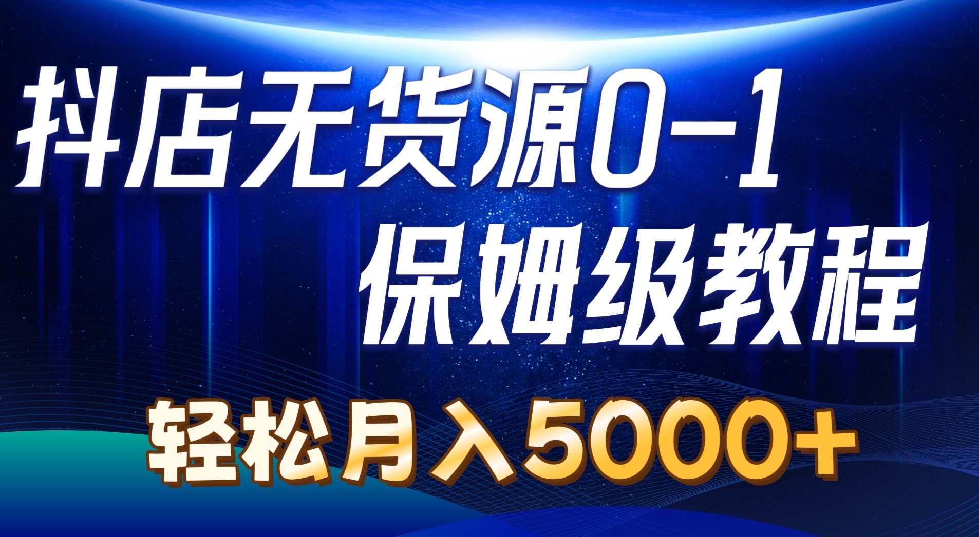 抖店无货源0到1详细实操教程：轻松月入5000+（7节）_金轩项目库
