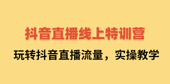 抖音直播线上特训营：玩转抖音直播流量，实操教学_金轩项目库