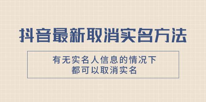 抖音最新取消实名方法，有无实名人信息的情况下都可以取消实名，自测_金轩项目库