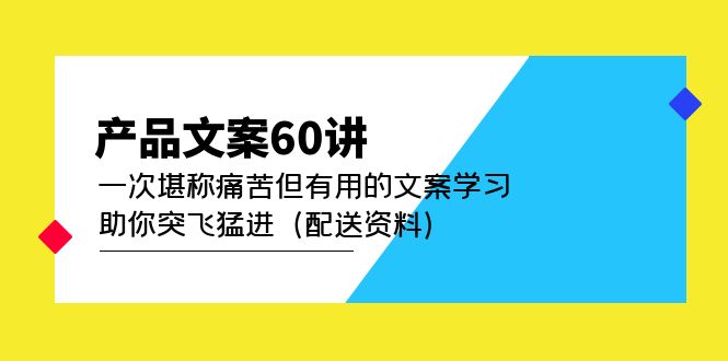 产品文案60讲：一次堪称痛苦但有用的文案学习 助你突飞猛进（配送资料）_金轩项目库