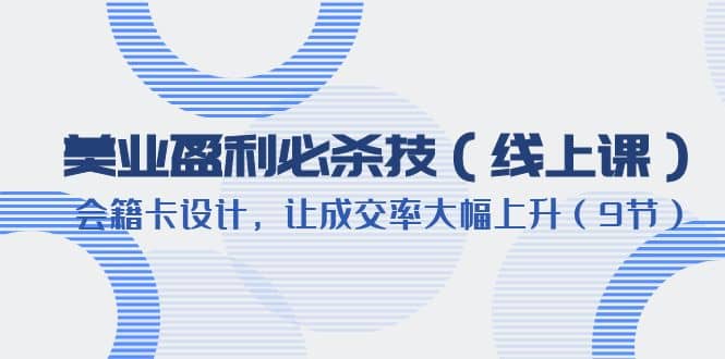 美业盈利·必杀技（线上课）-会籍卡设计，让成交率大幅上升（9节）_金轩项目库