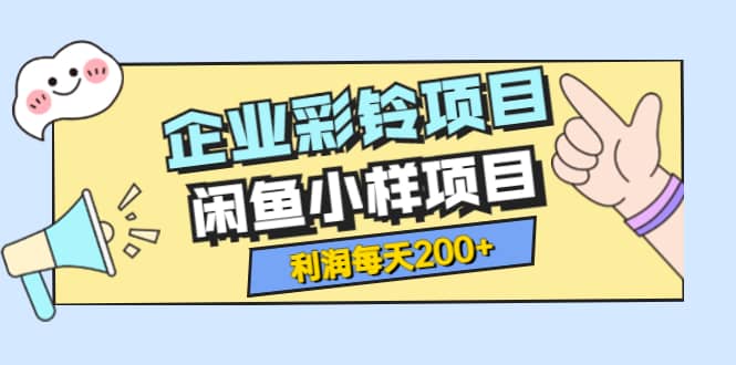 最新企业彩铃项目+闲鱼小样项目，利润每天200+轻轻松松，纯视频拆解玩法_金轩项目库