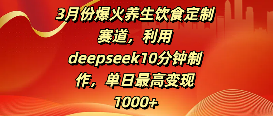 3月份爆火养生饮食定制赛道，利用deepseek10分钟制作，单日最高变现1000+_金轩项目库