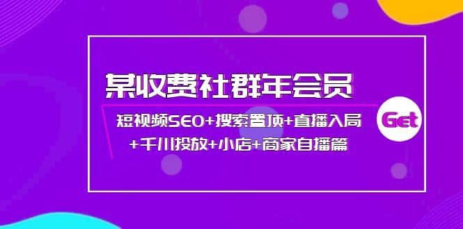 某收费社群年会员：短视频SEO+搜索置顶+直播入局+千川投放+小店+商家自播篇_金轩项目库