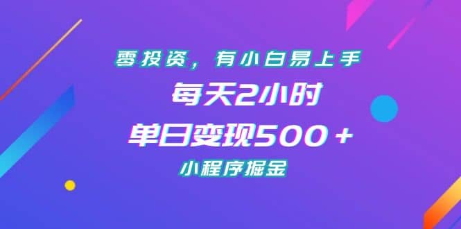 零投资，有小白易上手，每天2小时，单日变现500＋，小程序掘金_金轩项目库