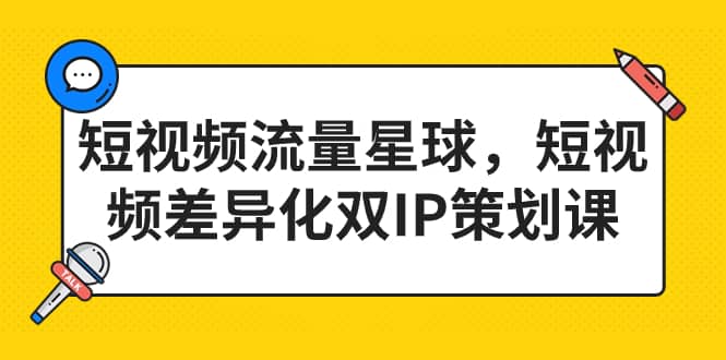 短视频流量星球，短视频差异化双IP策划课（2023新版）_金轩项目库