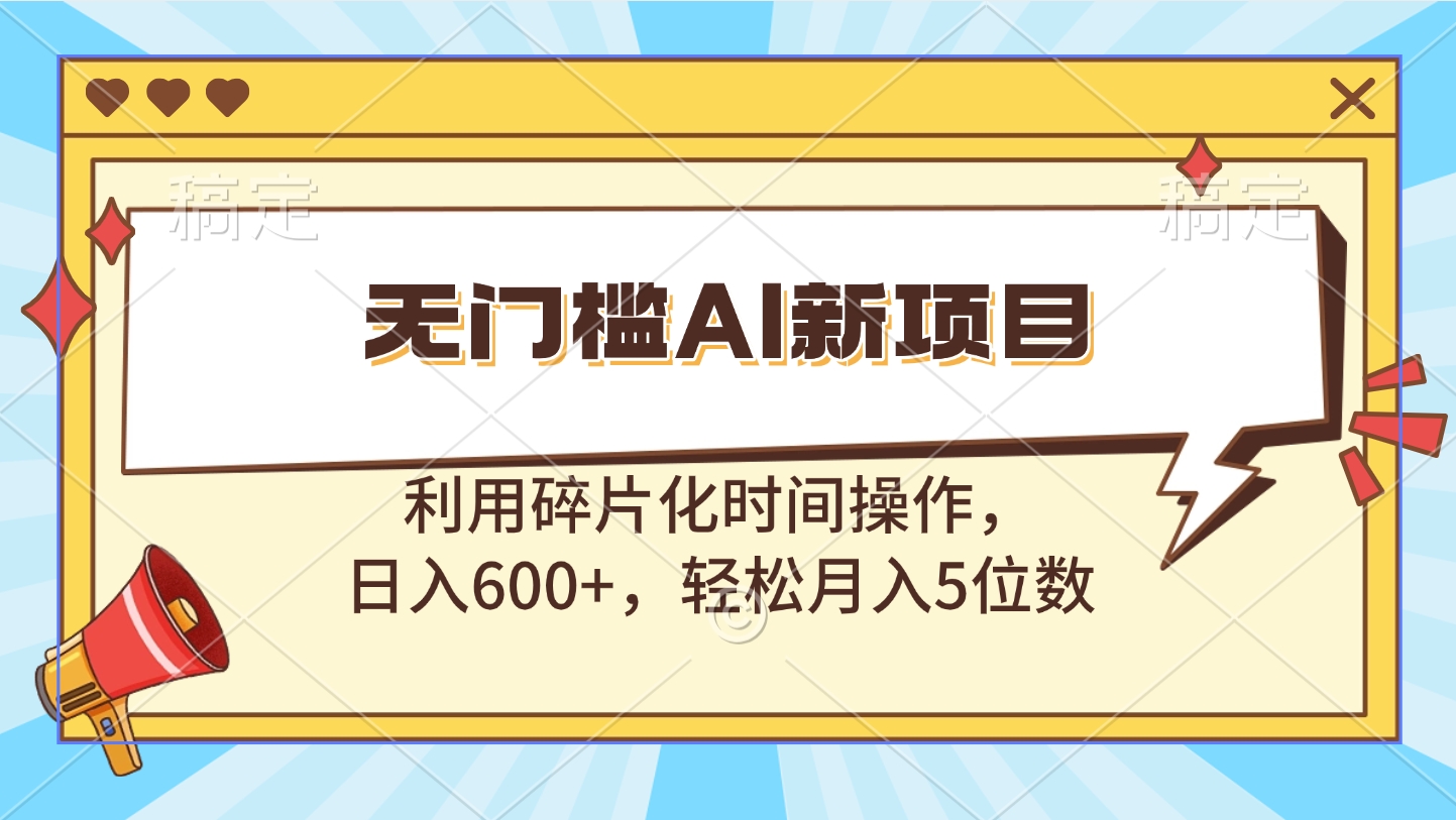 无门槛AI新项目，利用碎片化时间操作，日入600+，轻松月入5位数_金轩项目库
